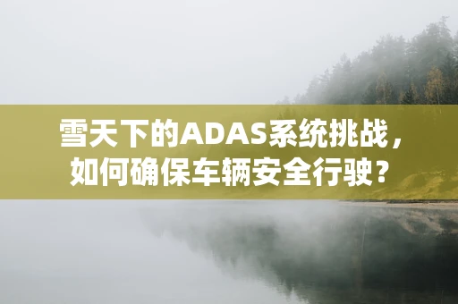 雪天下的ADAS系统挑战，如何确保车辆安全行驶？