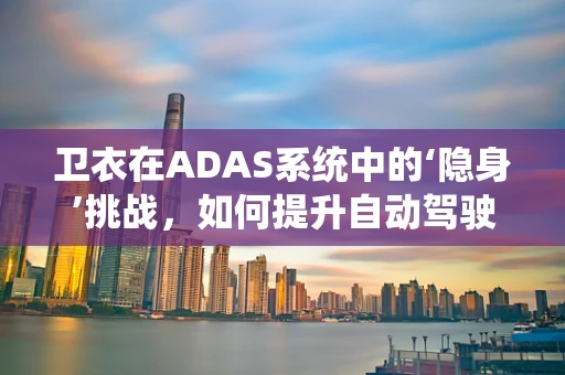 卫衣在ADAS系统中的‘隐身’挑战，如何提升自动驾驶车辆的行人检测能力？