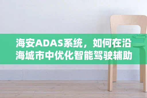 海安ADAS系统，如何在沿海城市中优化智能驾驶辅助？