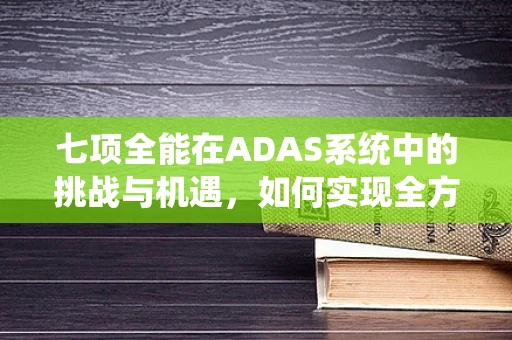 七项全能在ADAS系统中的挑战与机遇，如何实现全方位安全守护？