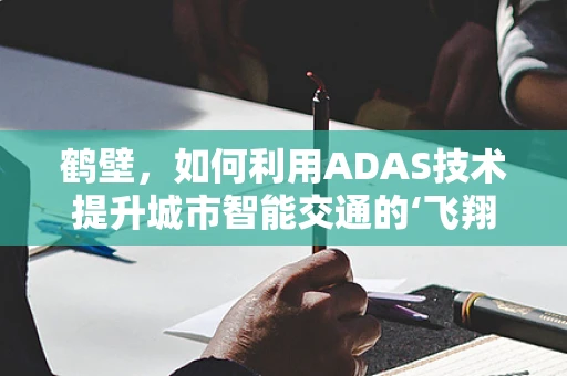 鹤壁，如何利用ADAS技术提升城市智能交通的‘飞翔’潜力？
