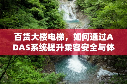 百货大楼电梯，如何通过ADAS系统提升乘客安全与体验？