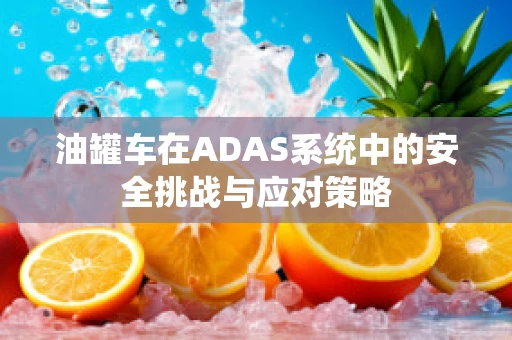 油罐车在ADAS系统中的安全挑战与应对策略