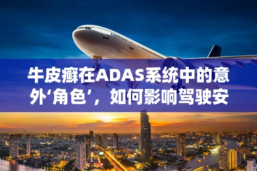 牛皮癣在ADAS系统中的意外‘角色’，如何影响驾驶安全？