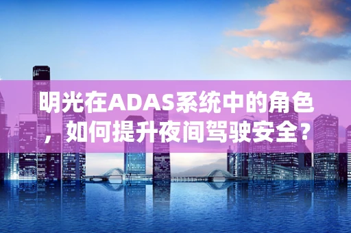 明光在ADAS系统中的角色，如何提升夜间驾驶安全？