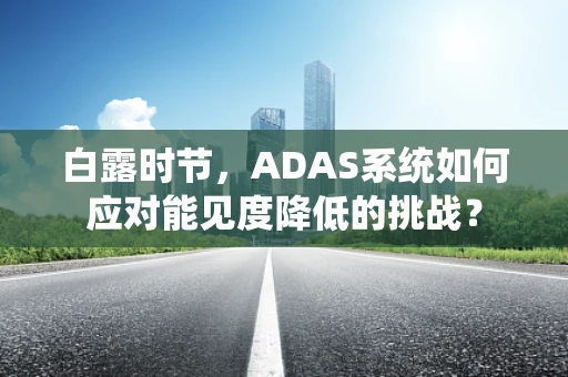白露时节，ADAS系统如何应对能见度降低的挑战？