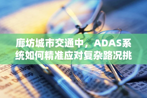 廊坊城市交通中，ADAS系统如何精准应对复杂路况挑战？