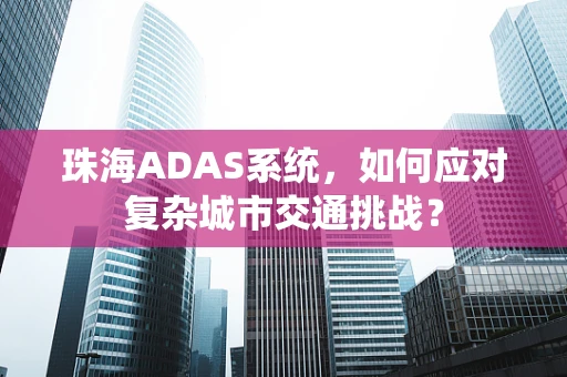 珠海ADAS系统，如何应对复杂城市交通挑战？