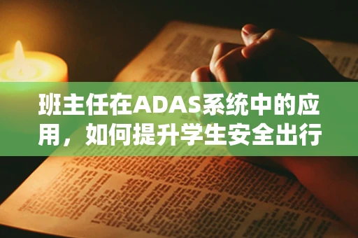班主任在ADAS系统中的应用，如何提升学生安全出行体验？