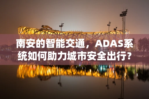 南安的智能交通，ADAS系统如何助力城市安全出行？