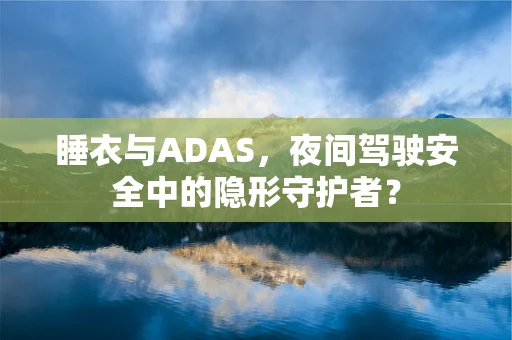 睡衣与ADAS，夜间驾驶安全中的隐形守护者？