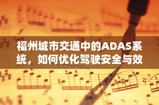 福州城市交通中的ADAS系统，如何优化驾驶安全与效率？