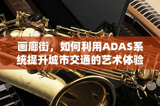 画廊街，如何利用ADAS系统提升城市交通的艺术体验？