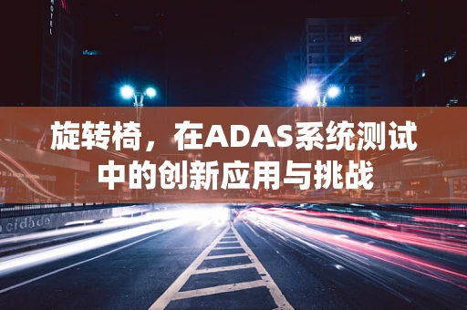 旋转椅，在ADAS系统测试中的创新应用与挑战