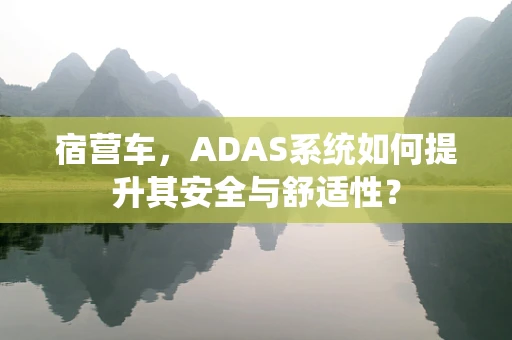 宿营车，ADAS系统如何提升其安全与舒适性？