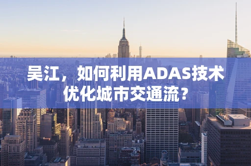 吴江，如何利用ADAS技术优化城市交通流？