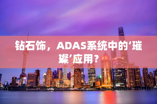 钻石饰，ADAS系统中的‘璀璨’应用？