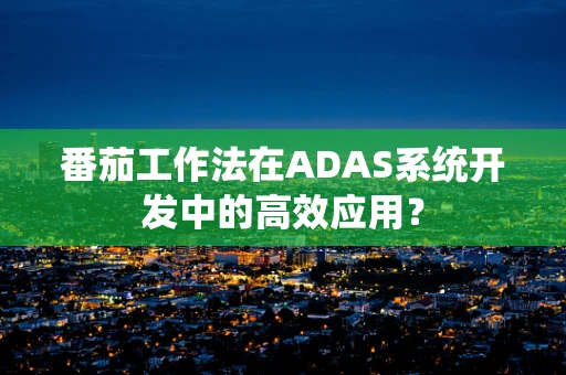 番茄工作法在ADAS系统开发中的高效应用？