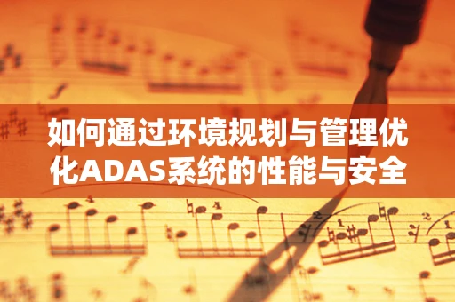 如何通过环境规划与管理优化ADAS系统的性能与安全性？