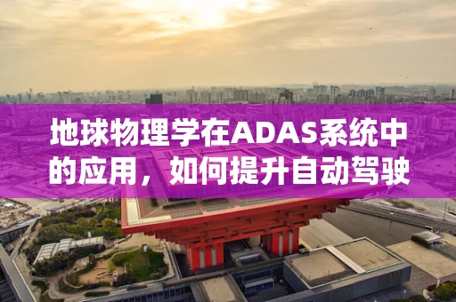 地球物理学在ADAS系统中的应用，如何提升自动驾驶的‘感知’能力？