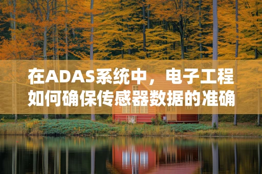 在ADAS系统中，电子工程如何确保传感器数据的准确性和可靠性？