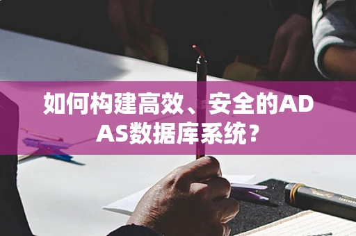 如何构建高效、安全的ADAS数据库系统？