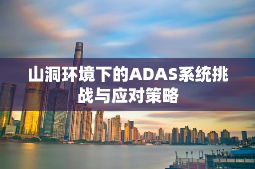 山洞环境下的ADAS系统挑战与应对策略
