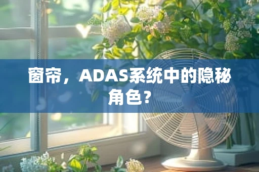窗帘，ADAS系统中的隐秘角色？