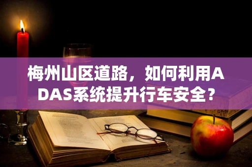 梅州山区道路，如何利用ADAS系统提升行车安全？