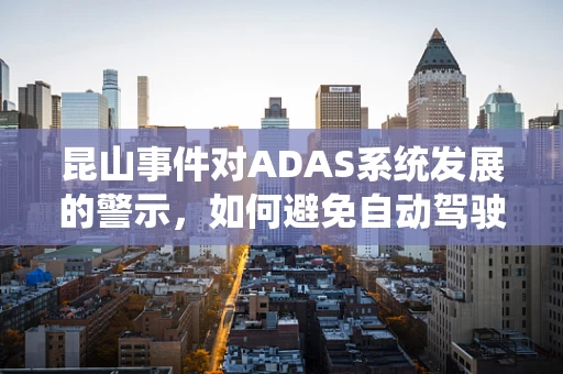 昆山事件对ADAS系统发展的警示，如何避免自动驾驶时代的‘盲区’？