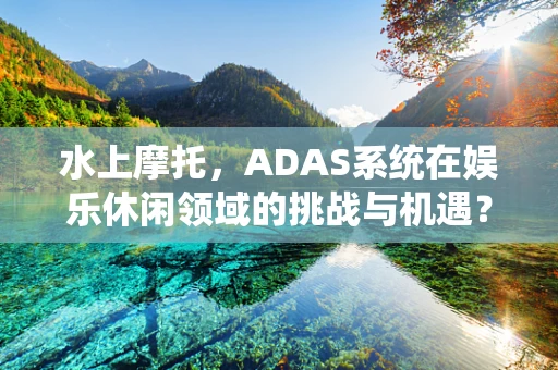 水上摩托，ADAS系统在娱乐休闲领域的挑战与机遇？