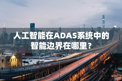 人工智能在ADAS系统中的智能边界在哪里？