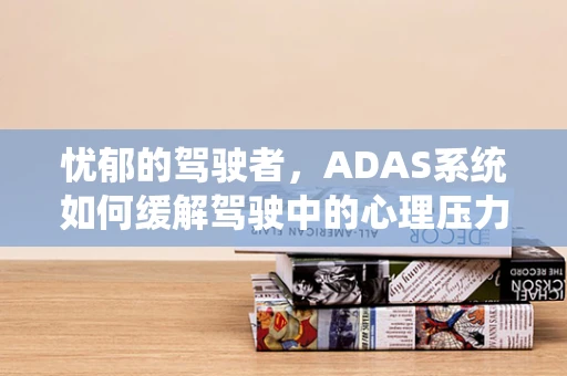 忧郁的驾驶者，ADAS系统如何缓解驾驶中的心理压力？