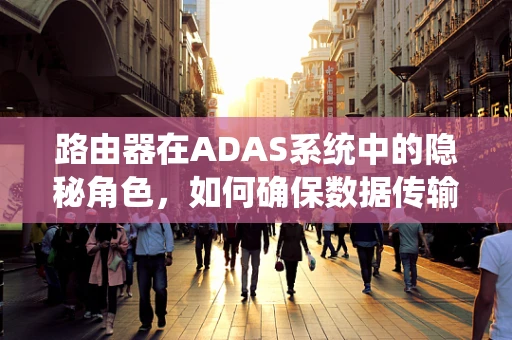 路由器在ADAS系统中的隐秘角色，如何确保数据传输的无缝对接？