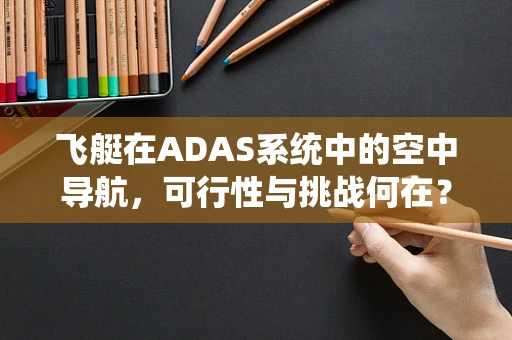 飞艇在ADAS系统中的空中导航，可行性与挑战何在？