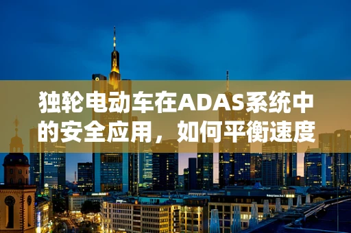独轮电动车在ADAS系统中的安全应用，如何平衡速度与安全？