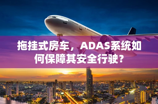 拖挂式房车，ADAS系统如何保障其安全行驶？