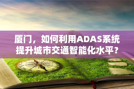 厦门，如何利用ADAS系统提升城市交通智能化水平？