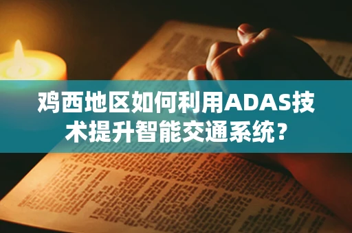 鸡西地区如何利用ADAS技术提升智能交通系统？