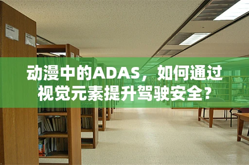 动漫中的ADAS，如何通过视觉元素提升驾驶安全？