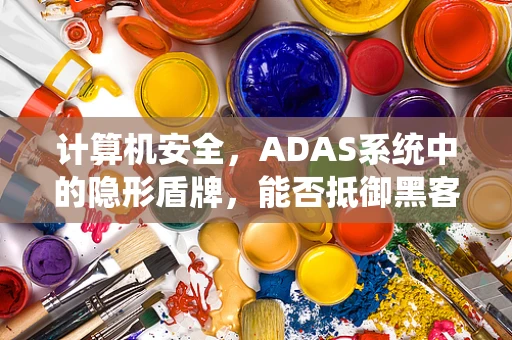 计算机安全，ADAS系统中的隐形盾牌，能否抵御黑客攻击？