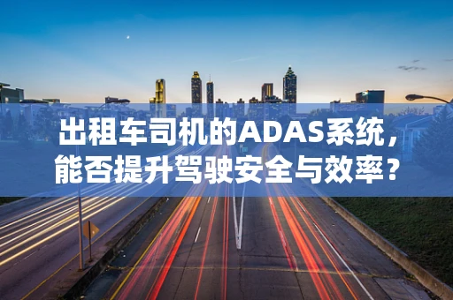 出租车司机的ADAS系统，能否提升驾驶安全与效率？