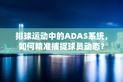 排球运动中的ADAS系统，如何精准捕捉球员动态？