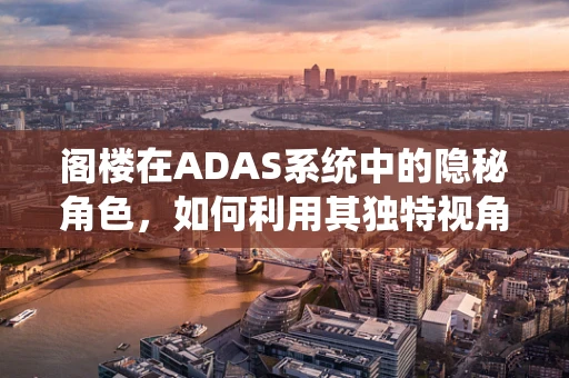 阁楼在ADAS系统中的隐秘角色，如何利用其独特视角提升驾驶安全？