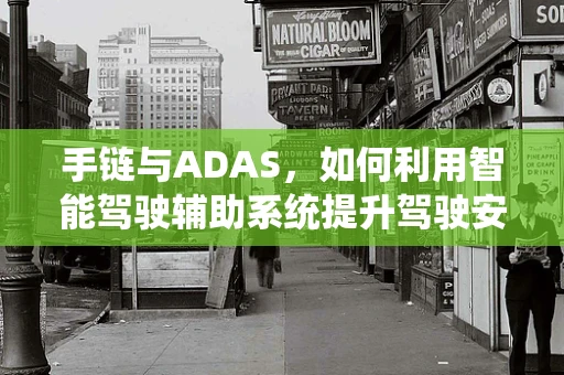手链与ADAS，如何利用智能驾驶辅助系统提升驾驶安全新维度？