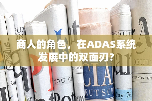 商人的角色，在ADAS系统发展中的双面刃？