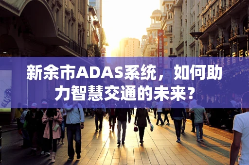 新余市ADAS系统，如何助力智慧交通的未来？