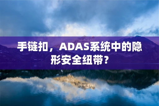 手链扣，ADAS系统中的隐形安全纽带？