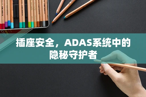 插座安全，ADAS系统中的隐秘守护者