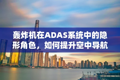 轰炸机在ADAS系统中的隐形角色，如何提升空中导航安全？
